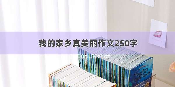 我的家乡真美丽作文250字