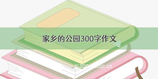 家乡的公园300字作文