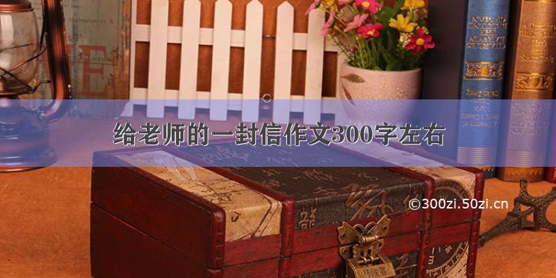 给老师的一封信作文300字左右