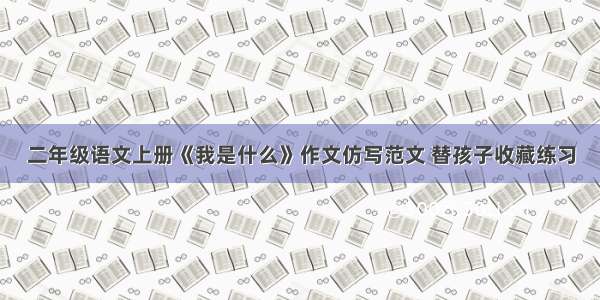 二年级语文上册《我是什么》作文仿写范文 替孩子收藏练习