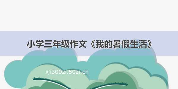 小学三年级作文《我的暑假生活》