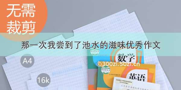 那一次我尝到了池水的滋味优秀作文