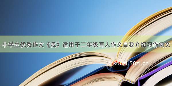 小学生优秀作文《我》适用于二年级写人作文自我介绍习作例文