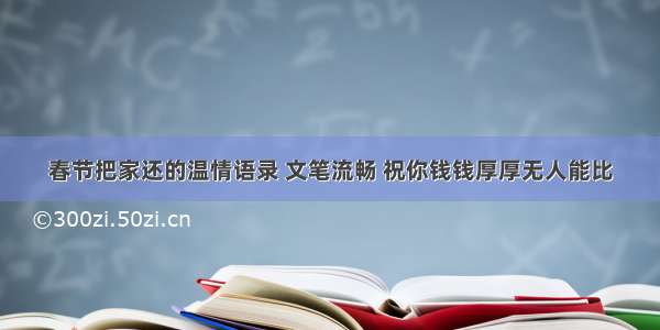 春节把家还的温情语录 文笔流畅 祝你钱钱厚厚无人能比