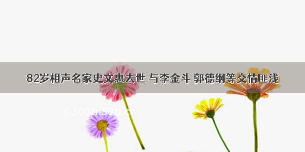 82岁相声名家史文惠去世 与李金斗 郭德纲等交情匪浅