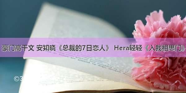 豪门高干文 安知晓《总裁的7日恋人》 Hera轻轻《入我相思门》