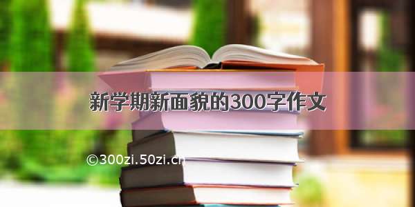 新学期新面貌的300字作文