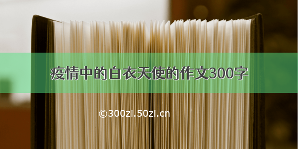 疫情中的白衣天使的作文300字