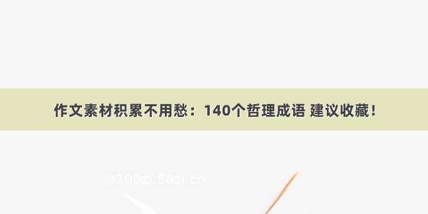 作文素材积累不用愁：140个哲理成语 建议收藏！