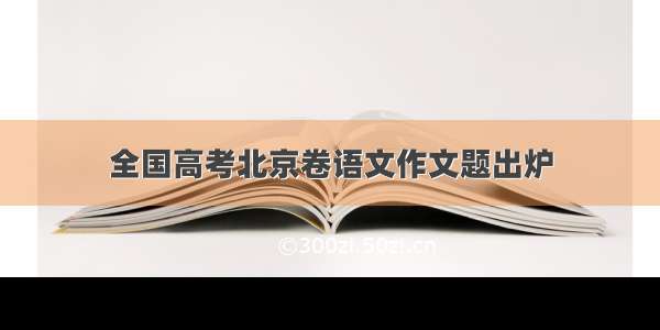 全国高考北京卷语文作文题出炉