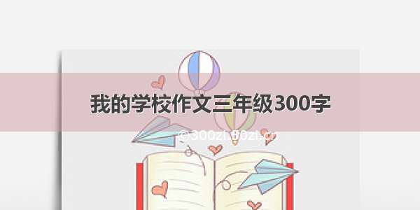 我的学校作文三年级300字