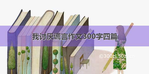 我讨厌谎言作文300字四篇