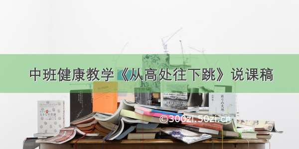 中班健康教学《从高处往下跳》说课稿