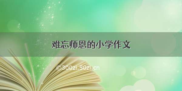 难忘师恩的小学作文