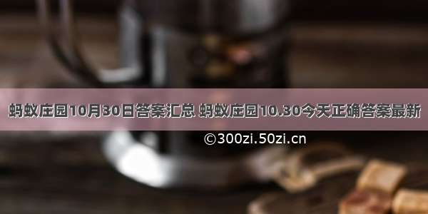 蚂蚁庄园10月30日答案汇总 蚂蚁庄园10.30今天正确答案最新