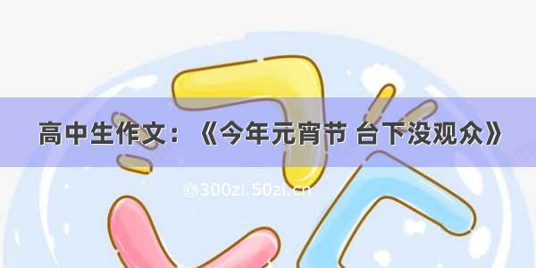 高中生作文：《今年元宵节 台下没观众》