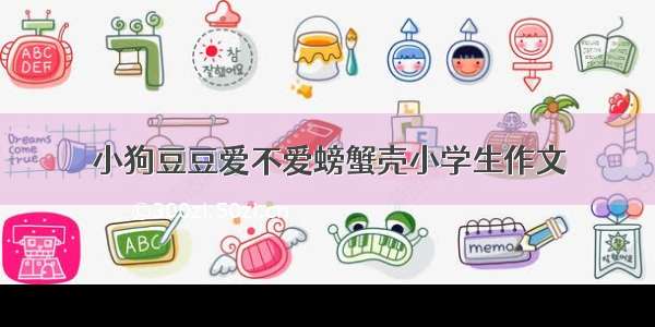 小狗豆豆爱不爱螃蟹壳小学生作文