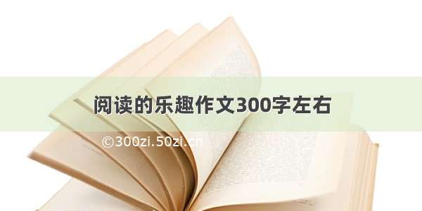 阅读的乐趣作文300字左右