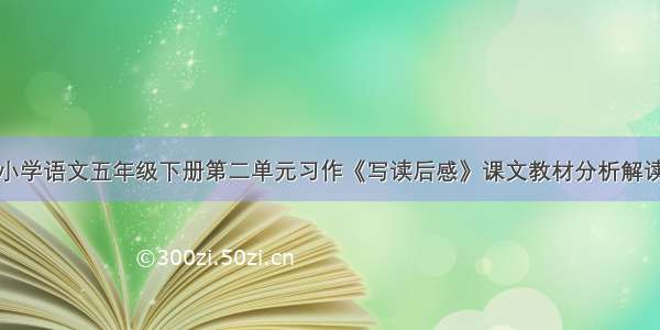 小学语文五年级下册第二单元习作《写读后感》课文教材分析解读