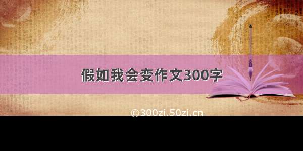 假如我会变作文300字