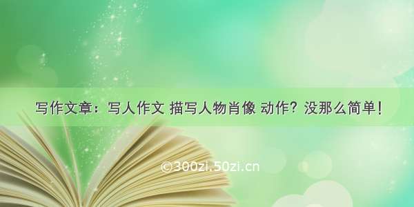 写作文章：写人作文 描写人物肖像 动作？没那么简单！