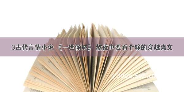 3古代言情小说 《一世倾城》 熬夜也要看个够的穿越爽文