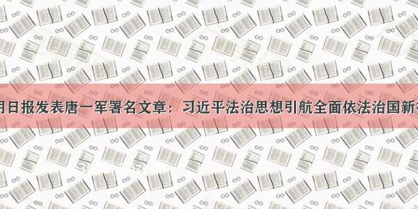 光明日报发表唐一军署名文章：习近平法治思想引航全面依法治国新征程