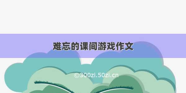 难忘的课间游戏作文