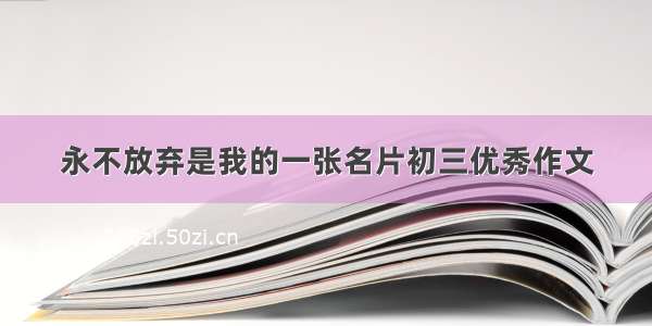 永不放弃是我的一张名片初三优秀作文