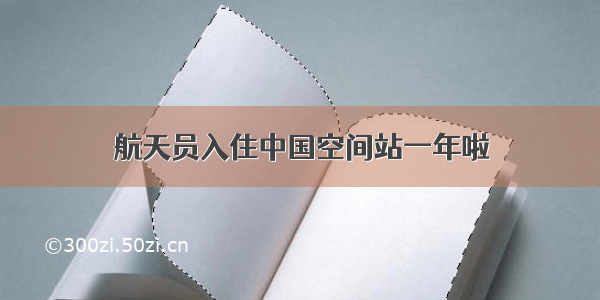 航天员入住中国空间站一年啦