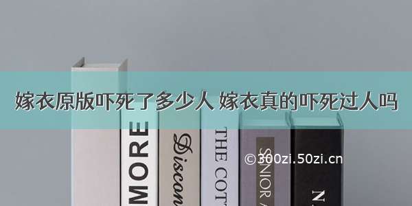 嫁衣原版吓死了多少人 嫁衣真的吓死过人吗