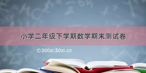 小学二年级下学期数学期末测试卷