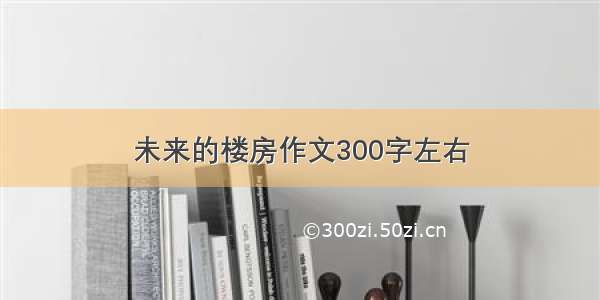 未来的楼房作文300字左右