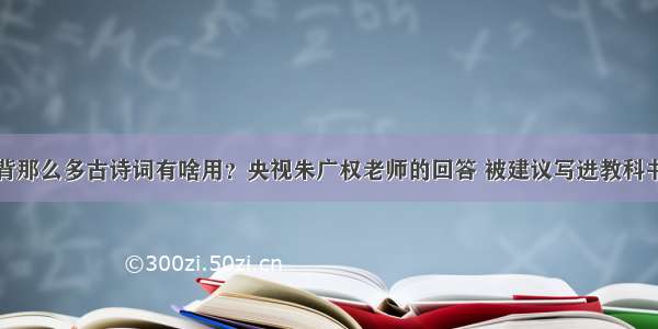 背那么多古诗词有啥用？央视朱广权老师的回答 被建议写进教科书