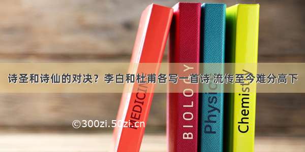 诗圣和诗仙的对决？李白和杜甫各写一首诗 流传至今难分高下