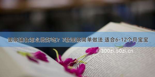 面条辅食怎么做好吃？7款面条简单做法 适合6-12个月宝宝