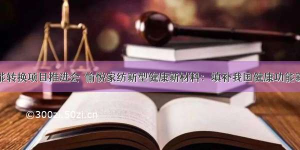 全省新旧动能转换项目推进会｜愉悦家纺新型健康新材料：填补我国健康功能新材料领域空