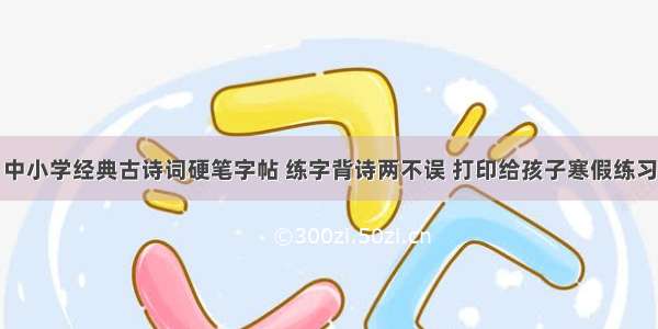 中小学经典古诗词硬笔字帖 练字背诗两不误 打印给孩子寒假练习