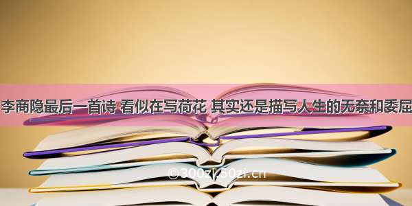 李商隐最后一首诗 看似在写荷花 其实还是描写人生的无奈和委屈