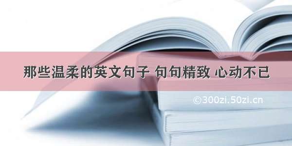 那些温柔的英文句子 句句精致 心动不已