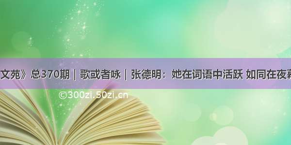 《两江文苑》总370期｜歌或者咏｜张德明：她在词语中活跃 如同在夜幕中穿行