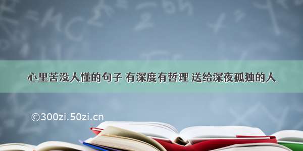 心里苦没人懂的句子 有深度有哲理 送给深夜孤独的人