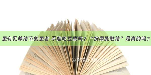 患有乳腺结节的患者 不能吃豆腐吗？“按摩能散结”是真的吗？