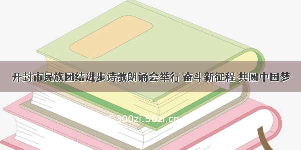 开封市民族团结进步诗歌朗诵会举行 奋斗新征程 共圆中国梦