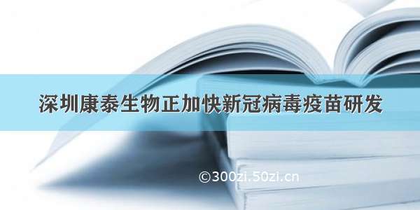 深圳康泰生物正加快新冠病毒疫苗研发