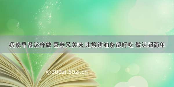 我家早餐这样做 营养又美味 比烧饼油条都好吃 做法超简单