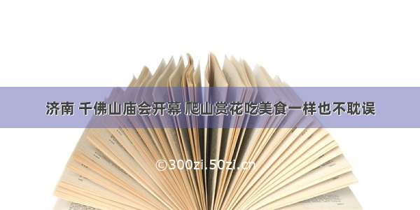 济南 千佛山庙会开幕 爬山赏花吃美食一样也不耽误