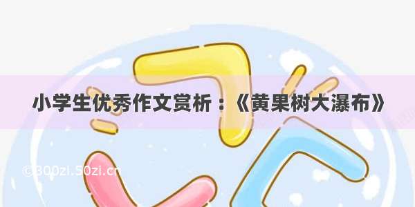 小学生优秀作文赏析 : 《黄果树大瀑布》