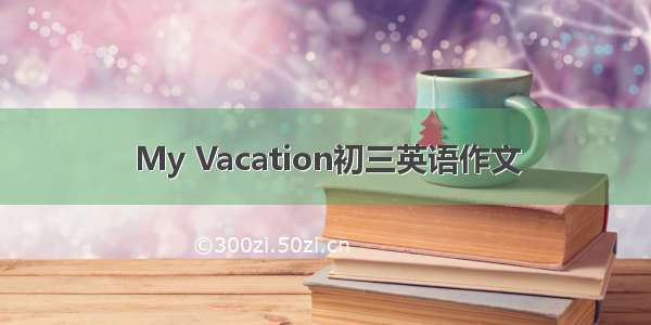 My Vacation初三英语作文