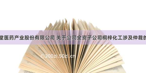 贵州圣济堂医药产业股份有限公司 关于公司全资子公司桐梓化工涉及仲裁的进展公告